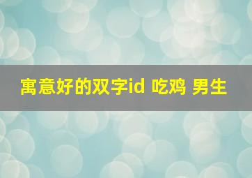 寓意好的双字id 吃鸡 男生